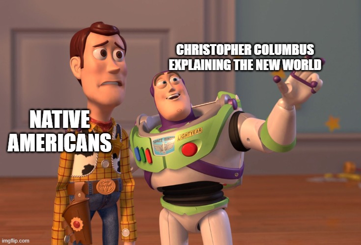 X, X Everywhere Meme | CHRISTOPHER COLUMBUS EXPLAINING THE NEW WORLD; NATIVE AMERICANS | image tagged in memes,x x everywhere | made w/ Imgflip meme maker
