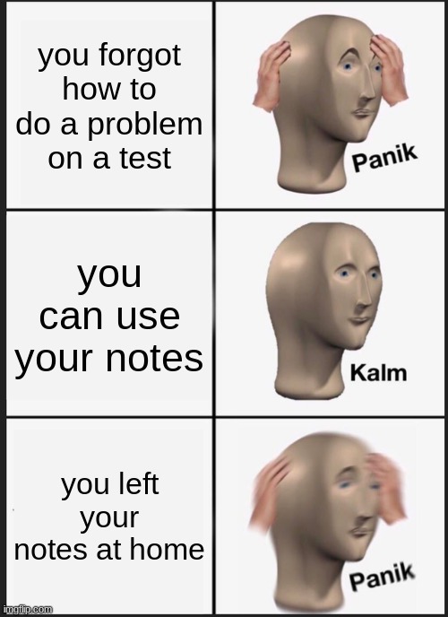 test | you forgot how to do a problem on a test; you can use your notes; you left your notes at home | image tagged in memes,panik kalm panik | made w/ Imgflip meme maker