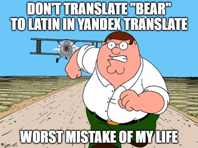 don't do it!!! | DON'T TRANSLATE "BEAR" TO LATIN IN YANDEX TRANSLATE; WORST MISTAKE OF MY LIFE | image tagged in peter griffin running away | made w/ Imgflip meme maker