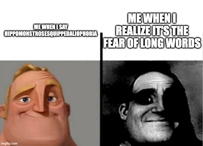 Teacher's Copy | ME WHEN I REALIZE IT'S THE FEAR OF LONG WORDS; ME WHEN I SAY HIPPOMONSTROSESQUIPPEDALIOPHOBIA | image tagged in teacher's copy | made w/ Imgflip meme maker