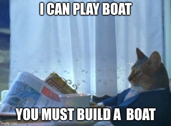 I Should Buy A Boat Cat | I CAN PLAY BOAT; YOU MUST BUILD A  BOAT | image tagged in you must build a boat | made w/ Imgflip meme maker
