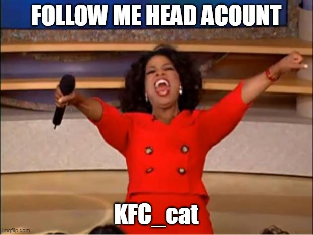 follow | FOLLOW ME HEAD ACOUNT; KFC_cat | image tagged in memes,oprah you get a,cats,funny,ukrainian lives matter | made w/ Imgflip meme maker