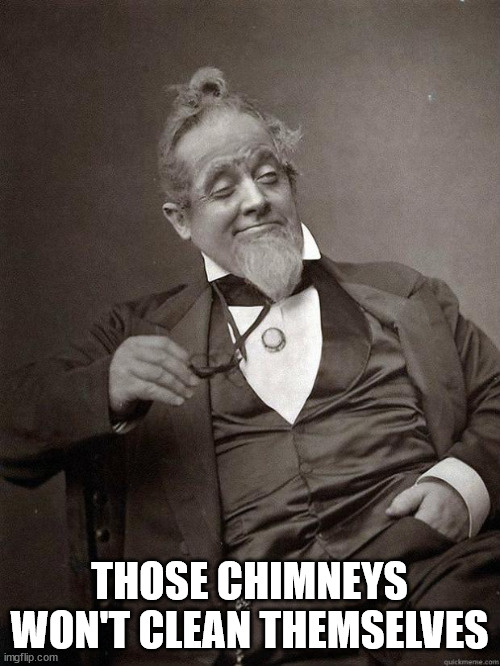 1889 Guy | THOSE CHIMNEYS WON'T CLEAN THEMSELVES | image tagged in 1889 guy | made w/ Imgflip meme maker