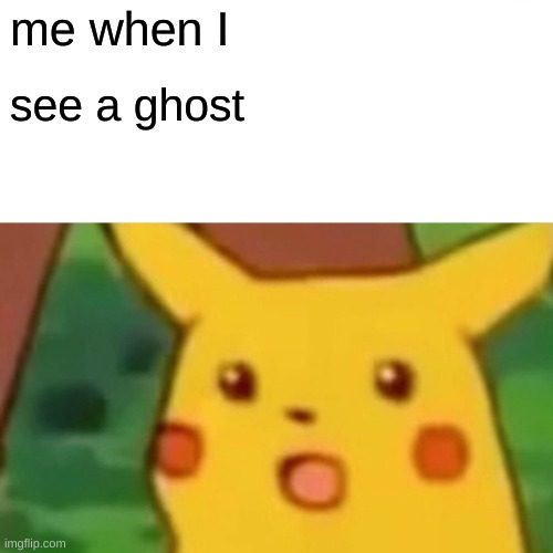 me | me when I; see a ghost | image tagged in memes,surprised pikachu | made w/ Imgflip meme maker
