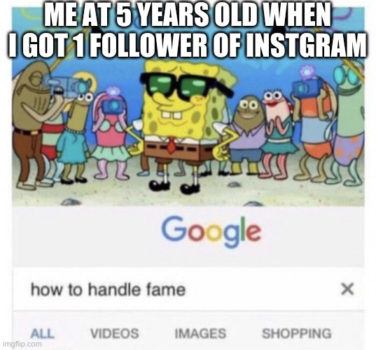 How to handle fame | ME AT 5 YEARS OLD WHEN I GOT 1 FOLLOWER OF INSTGRAM | image tagged in how to handle fame | made w/ Imgflip meme maker