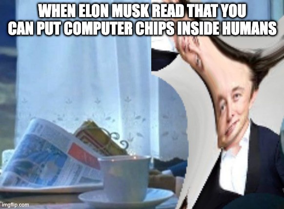 Computer Chips | WHEN ELON MUSK READ THAT YOU CAN PUT COMPUTER CHIPS INSIDE HUMANS | image tagged in elon musk | made w/ Imgflip meme maker