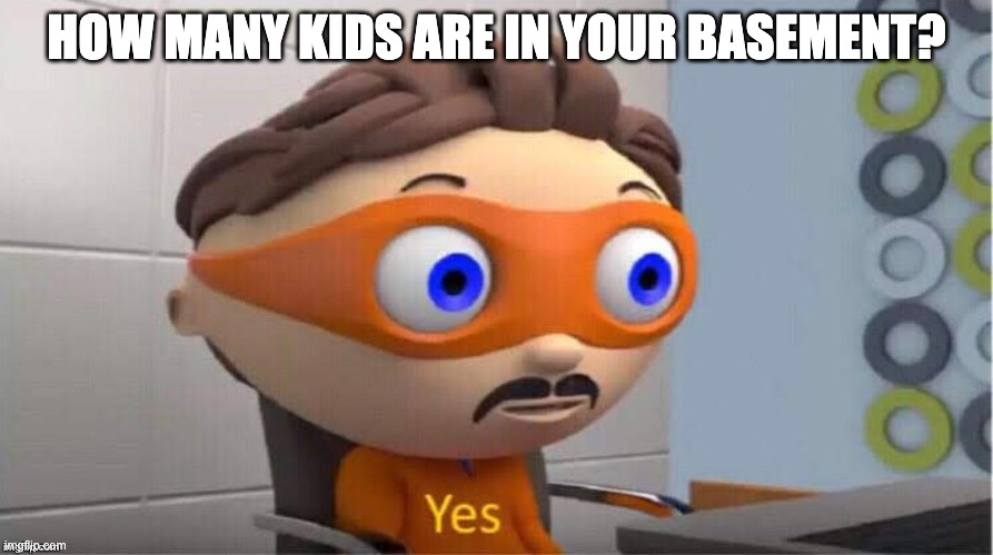 STEALING YOUR CHIDLREN IS MY MOTTO |  HOW MANY KIDS ARE IN YOUR BASEMENT? | image tagged in protegent yes | made w/ Imgflip meme maker