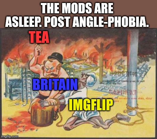 Angle-phobia | THE MODS ARE ASLEEP. POST ANGLE-PHOBIA. TEA; BRITAIN; IMGFLIP | image tagged in britain,fantasy island,tea,the mods are asleep | made w/ Imgflip meme maker