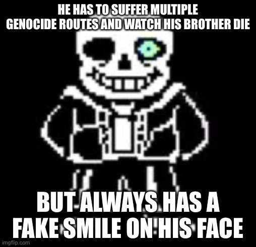 True | HE HAS TO SUFFER MULTIPLE GENOCIDE ROUTES AND WATCH HIS BROTHER DIE; BUT ALWAYS HAS A FAKE SMILE ON HIS FACE | image tagged in sans bad time | made w/ Imgflip meme maker