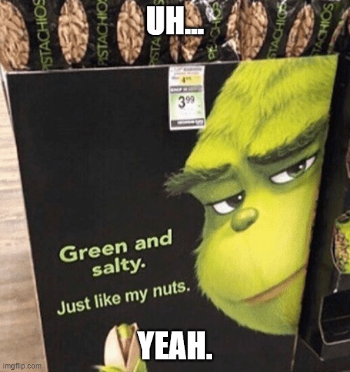 How to fail your advertising 101 | UH... YEAH. | image tagged in cursed,nuts,grinch,you had one job | made w/ Imgflip meme maker