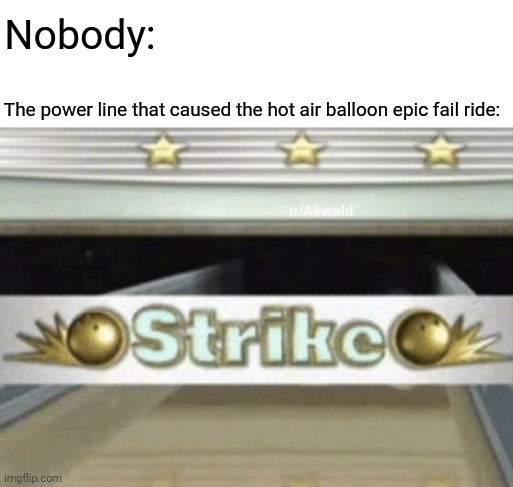 Hot air balloon fail | Nobody: The power line that caused the hot air balloon epic fail ride: | image tagged in wii bowling strike,hot air balloon,comment section,comments,memes,power lines | made w/ Imgflip meme maker