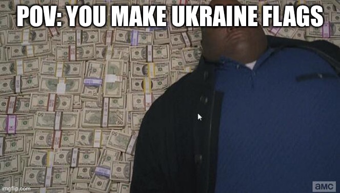 Comment for Russia and upvote for Ukraine | POV: YOU MAKE UKRAINE FLAGS | image tagged in fat rich man laying down on money | made w/ Imgflip meme maker