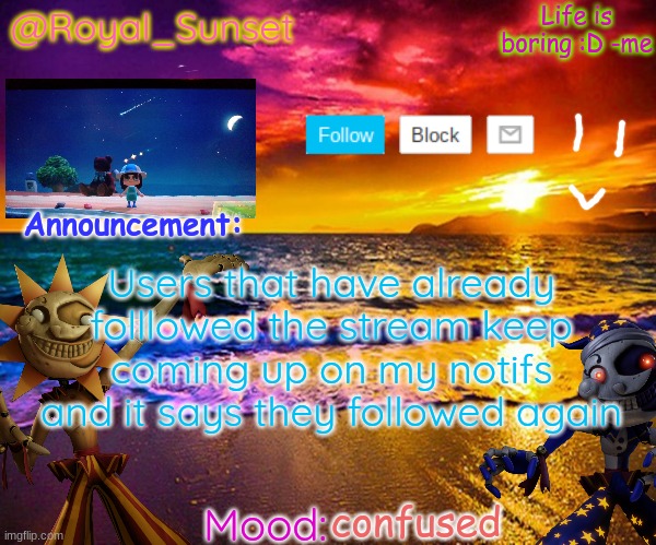 Like tf? | Users that have already folllowed the stream keep coming up on my notifs and it says they followed again; confused | image tagged in royal_sunset's announcement temp sunrise_royal | made w/ Imgflip meme maker