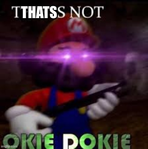 This is not okie dokie | THATS | image tagged in this is not okie dokie | made w/ Imgflip meme maker