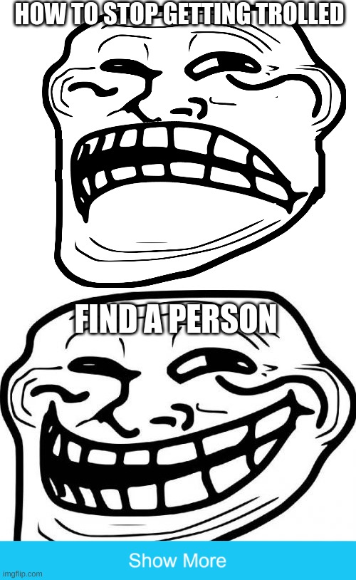 HOW TO STOP GETTING TROLLED; FIND A PERSON | image tagged in memes,troll face,sad troll face,fun,scam,views | made w/ Imgflip meme maker
