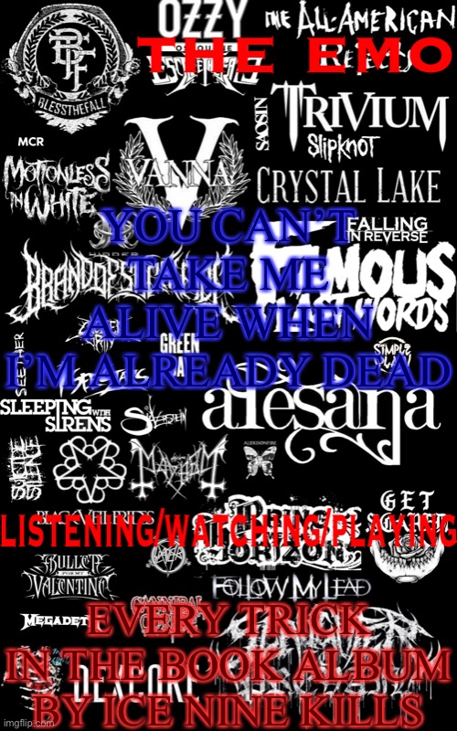 The emo temp | YOU CAN’T TAKE ME ALIVE WHEN I’M ALREADY DEAD; EVERY TRICK IN THE BOOK ALBUM BY ICE NINE KILLS | image tagged in the emo temp | made w/ Imgflip meme maker