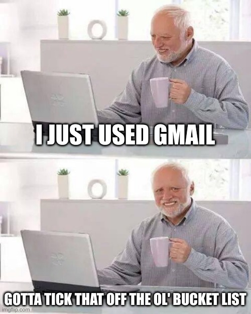 Hide the Pain Harold | I JUST USED GMAIL; GOTTA TICK THAT OFF THE OL' BUCKET LIST | image tagged in memes,hide the pain harold | made w/ Imgflip meme maker