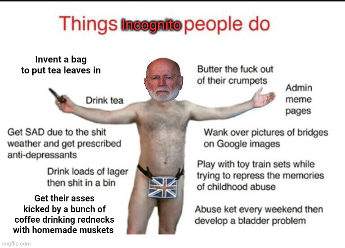 Angle-phobia | Incognito; Invent a bag to put tea leaves in; Get their asses kicked by a bunch of coffee drinking rednecks with homemade muskets | image tagged in the mods are asleep,post,anglephobia,incognito,its time to stop,where the fuck are your parents | made w/ Imgflip meme maker