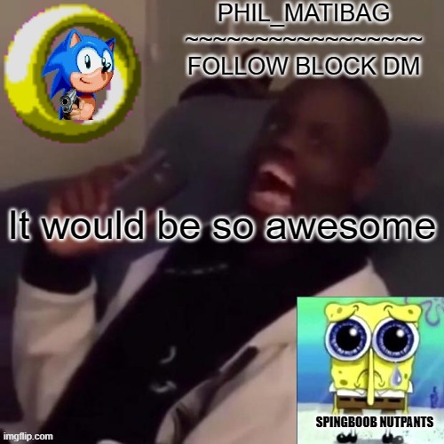 Phil_matibag announcement | It would be so awesome | image tagged in phil_matibag announcement | made w/ Imgflip meme maker