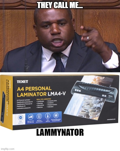 Lammynator | THEY CALL ME... LAMMYNATOR | image tagged in david lammy,labour party,laminator | made w/ Imgflip meme maker