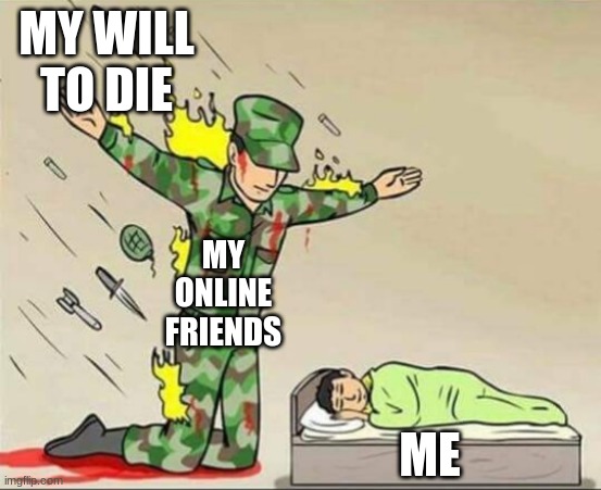 They are the only one keeping me on this earth | MY WILL TO DIE; MY ONLINE FRIENDS; ME | image tagged in soldier protecting sleeping child | made w/ Imgflip meme maker