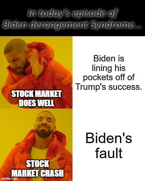 Impressive mental gymnastics from the collective right... | In today's episode of Biden derangement Syndrome... Biden is lining his pockets off of Trump's success. STOCK MARKET DOES WELL; Biden's fault; STOCK MARKET CRASH | image tagged in memes,drake hotline bling,right wing,maga,trump,biden | made w/ Imgflip meme maker