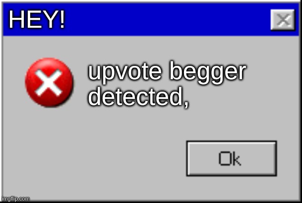 Windows Error Message | HEY! upvote begger detected, | image tagged in windows error message | made w/ Imgflip meme maker