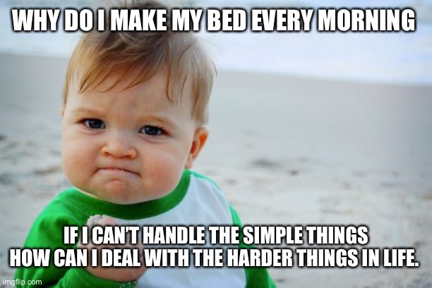 Success Kid Original | WHY DO I MAKE MY BED EVERY MORNING; IF I CAN’T HANDLE THE SIMPLE THINGS HOW CAN I DEAL WITH THE HARDER THINGS IN LIFE. | image tagged in memes,success kid original | made w/ Imgflip meme maker