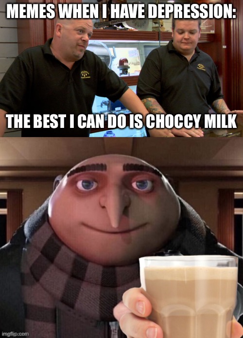 This is a temp now so plz use | MEMES WHEN I HAVE DEPRESSION:; THE BEST I CAN DO IS CHOCCY MILK | image tagged in pawn stars best i can do | made w/ Imgflip meme maker