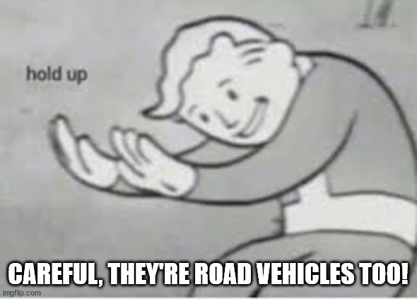 Hol up | CAREFUL, THEY'RE ROAD VEHICLES TOO! | image tagged in hol up | made w/ Imgflip meme maker