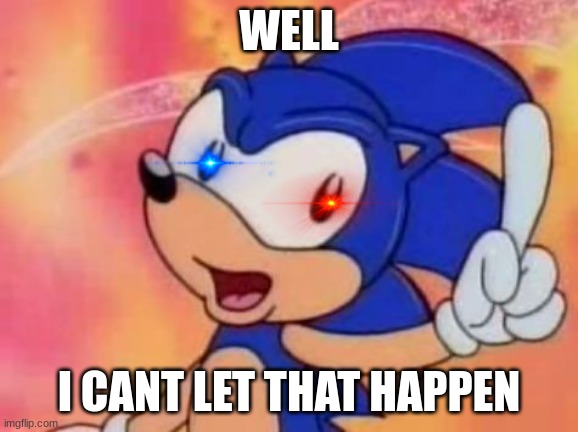 Sonic Sez | WELL I CANT LET THAT HAPPEN | image tagged in sonic sez | made w/ Imgflip meme maker