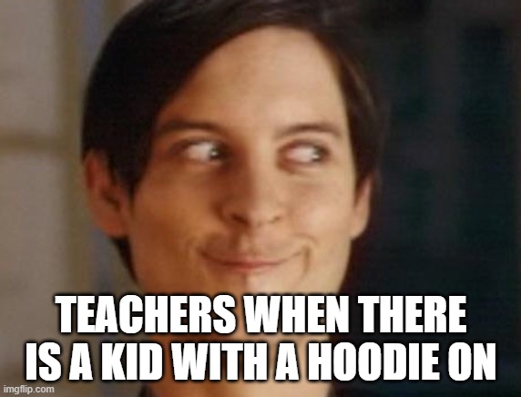 They can’t keep getting away with it | TEACHERS WHEN THERE IS A KID WITH A HOODIE ON | image tagged in memes,spiderman peter parker | made w/ Imgflip meme maker