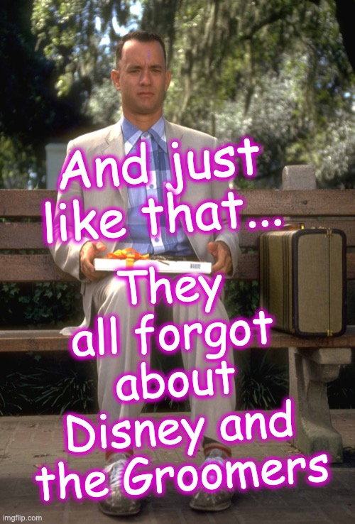 Forrest Gump | They all forgot about Disney and the Groomers; And just like that... | image tagged in forrest gump | made w/ Imgflip meme maker