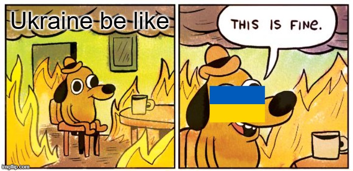 This Is Fine | Ukraine be like | image tagged in memes,this is fine,ukraine,russia | made w/ Imgflip meme maker