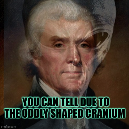 YOU CAN TELL DUE TO THE ODDLY SHAPED CRANIUM | made w/ Imgflip meme maker