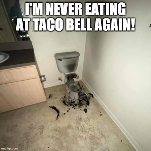 Funnies | I'M NEVER EATING AT TACO BELL AGAIN! | image tagged in funny | made w/ Imgflip meme maker