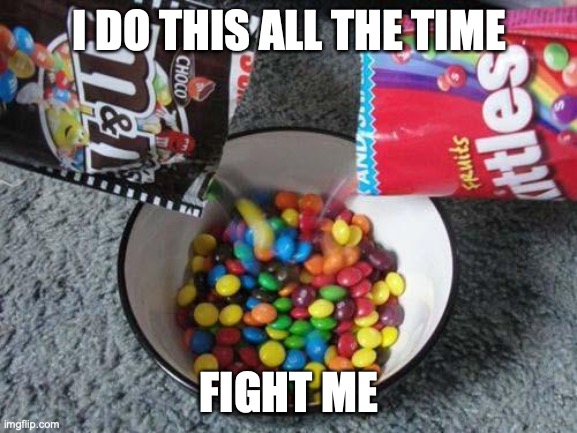 Chaos | I DO THIS ALL THE TIME; FIGHT ME | image tagged in skittles mms combining | made w/ Imgflip meme maker