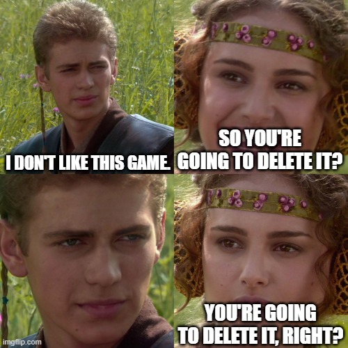 Anakin Padme 4 Panel |  I DON'T LIKE THIS GAME. SO YOU'RE GOING TO DELETE IT? YOU'RE GOING TO DELETE IT, RIGHT? | image tagged in anakin padme 4 panel | made w/ Imgflip meme maker