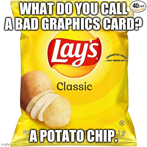 patato chisps | WHAT DO YOU CALL A BAD GRAPHICS CARD? A POTATO CHIP. | image tagged in patato chisps | made w/ Imgflip meme maker