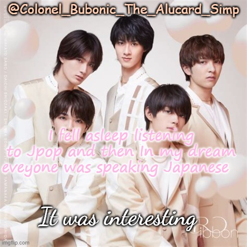 Bubonic's M!lk temp | I fell asleep listening to Jpop and then In my dream eveyone was speaking Japanese; It was interesting | image tagged in bubonic's m lk temp | made w/ Imgflip meme maker