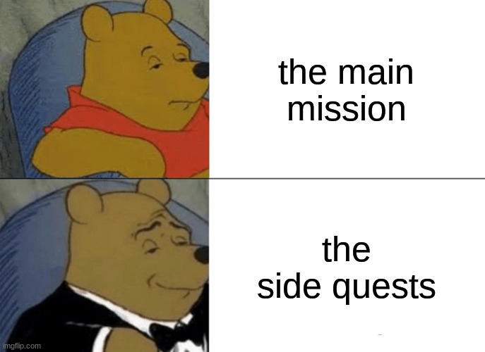 Winie | the main mission; the side quests | image tagged in memes,tuxedo winnie the pooh | made w/ Imgflip meme maker