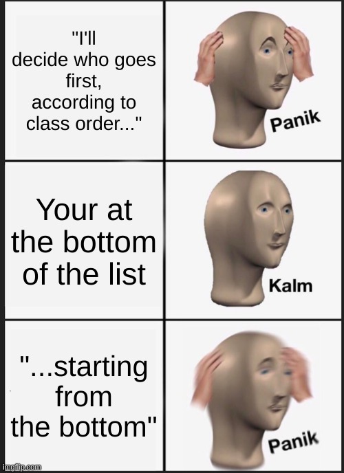 well f*ck | "I'll decide who goes first, according to class order..."; Your at the bottom of the list; "...starting from the bottom" | image tagged in memes,panik kalm panik | made w/ Imgflip meme maker