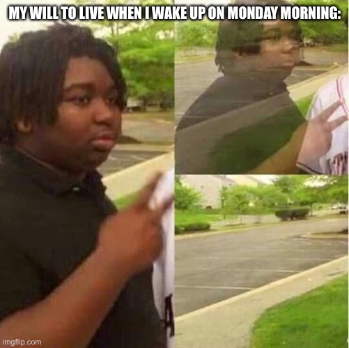 Will to live | MY WILL TO LIVE WHEN I WAKE UP ON MONDAY MORNING: | image tagged in disappearing | made w/ Imgflip meme maker