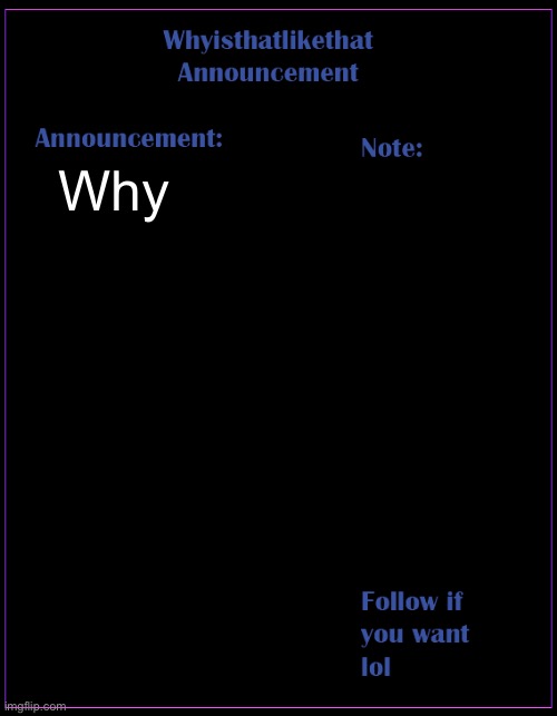 Why | Why | image tagged in whyisthatlikethat announcement template | made w/ Imgflip meme maker