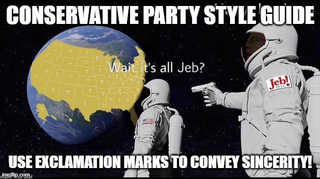 Our purpose is conveyed through punctuation! Now u must pay lol! | CONSERVATIVE PARTY STYLE GUIDE; USE EXCLAMATION MARKS TO CONVEY SINCERITY! | image tagged in wait it's all jeb,now,u,must,pay,lol | made w/ Imgflip meme maker