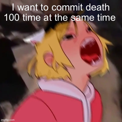 Le skrem | I want to commit death 100 time at the same time | image tagged in e | made w/ Imgflip meme maker