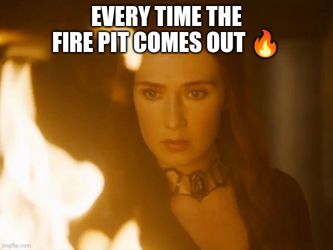 Scrying | EVERY TIME THE FIRE PIT COMES OUT 🔥 | image tagged in the red witch | made w/ Imgflip meme maker