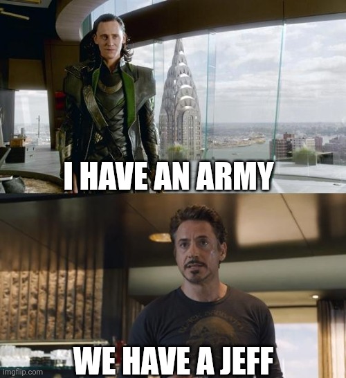 J E F F | I HAVE AN ARMY; WE HAVE A JEFF | image tagged in i have an army | made w/ Imgflip meme maker