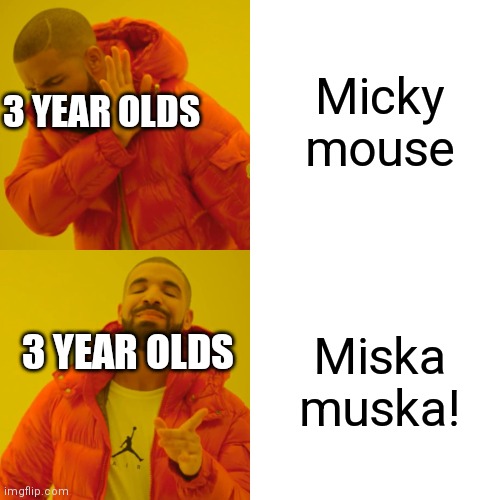 Miska muska! | Micky mouse; 3 YEAR OLDS; Miska muska! 3 YEAR OLDS | image tagged in memes,drake hotline bling | made w/ Imgflip meme maker