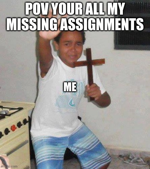 American Middle School suck | POV YOUR ALL MY MISSING ASSIGNMENTS; ME | image tagged in kid with cross,homework,school | made w/ Imgflip meme maker